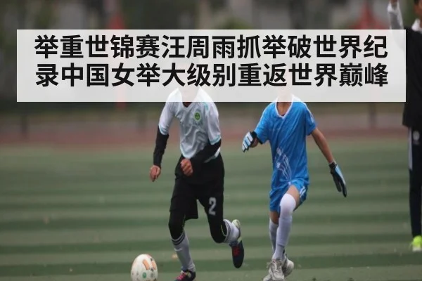 举重世锦赛汪周雨抓举破世界纪录中国女举大级别重返世界巅峰