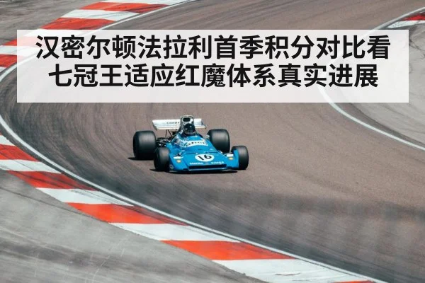 汉密尔顿法拉利首季积分对比看七冠王适应红魔体系真实进展