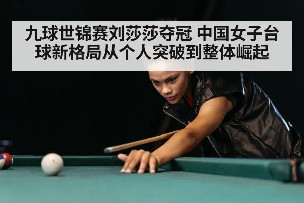 九球世锦赛刘莎莎夺冠 中国女子台球新格局从个人突破到整体崛起