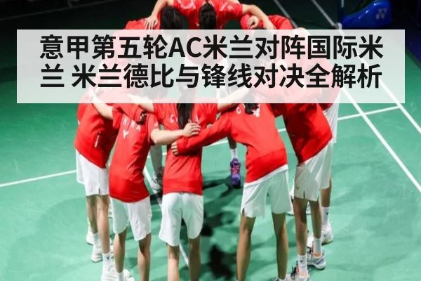 意甲第五轮AC米兰对阵国际米兰 米兰德比与锋线对决全解析