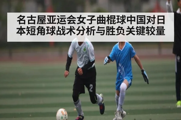 名古屋亚运会女子曲棍球中国对日本短角球战术分析与胜负关键较量