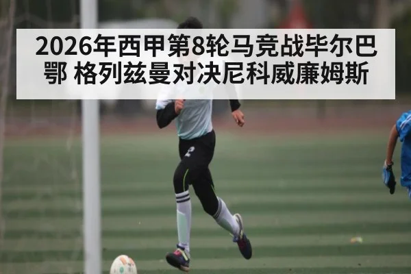 2026年西甲第8轮马竞战毕尔巴鄂 格列兹曼对决尼科威廉姆斯