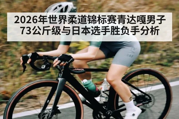 2026年世界柔道锦标赛青达嘎男子73公斤级与日本选手胜负手分析